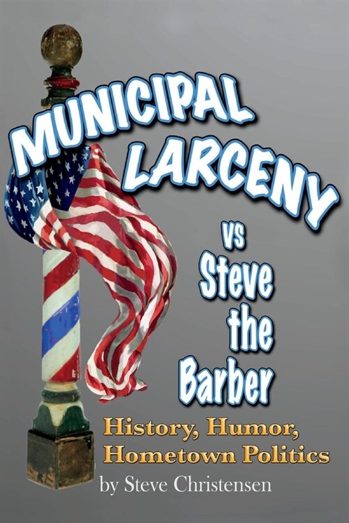 Municipal Larceny Vs Steve the Barber: History, Humor, Hometown Politics (Paperback)