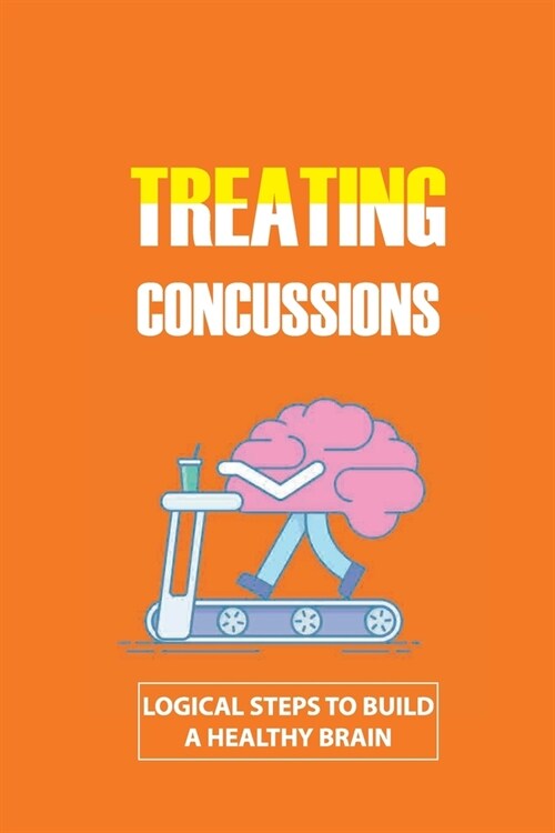 Treating Concussions: Logical Steps To Build A Healthy Brain: Healthy Eating For The Brain (Paperback)