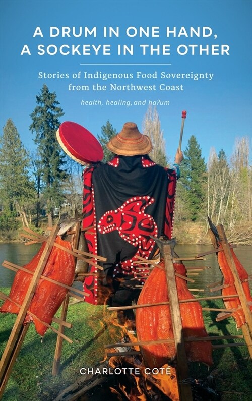 A Drum in One Hand, a Sockeye in the Other: Stories of Indigenous Food Sovereignty from the Northwest Coast (Hardcover)