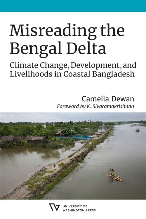 Misreading the Bengal Delta: Climate Change, Development, and Livelihoods in Coastal Bangladesh (Hardcover)
