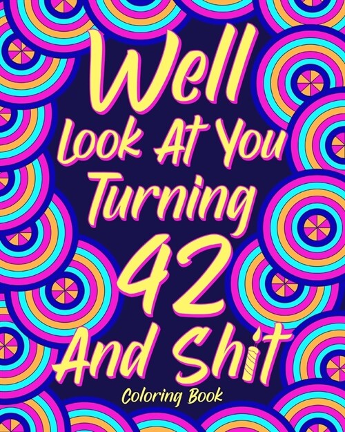Well Look at You Turning 42 and Shit: Coloring Book for Adults, 42nd Birthday Gift for Her, Sarcasm Quotes Coloring (Paperback)