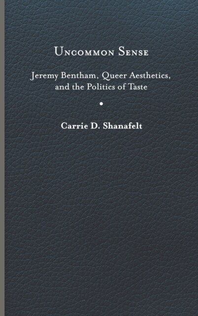 Uncommon Sense: Jeremy Bentham, Queer Aesthetics, and the Politics of Taste (Hardcover)