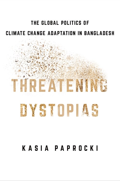 Threatening Dystopias: The Global Politics of Climate Change Adaptation in Bangladesh (Hardcover)