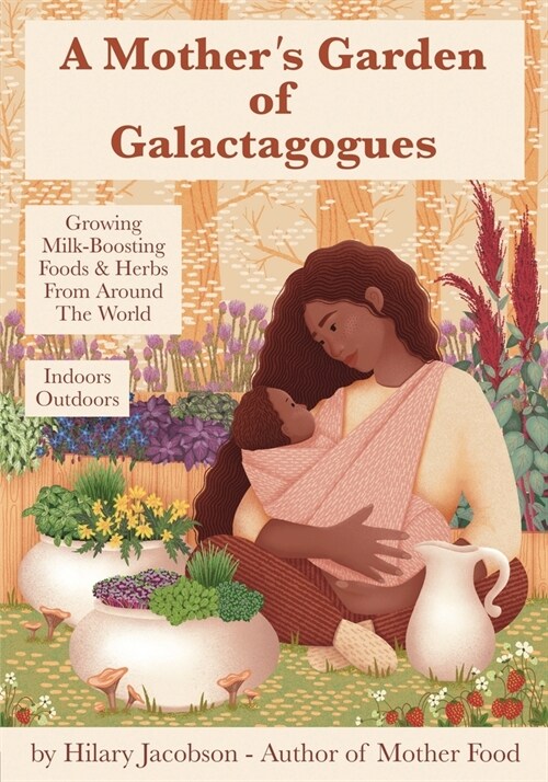 A Mothers Garden of Galactagogues: A guide to growing & using milk-boosting herbs & foods from around the world, indoors & outdoors, winter & summer: (Paperback)