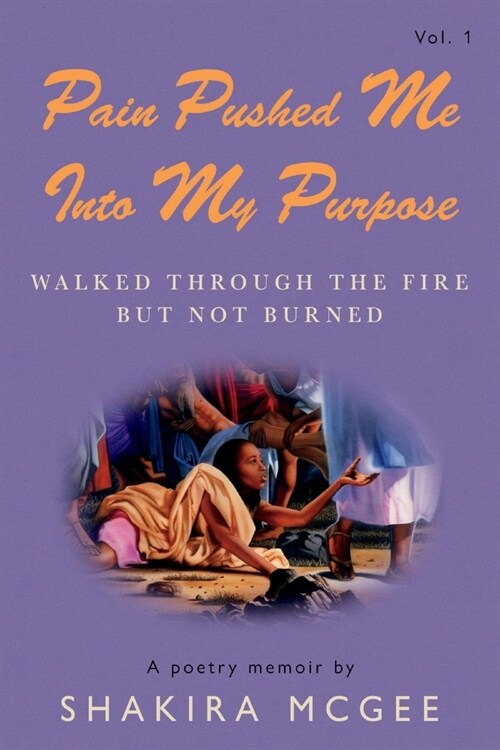 Pain Pushed Me Into My Purpose: Walked Through the Fire But Not Burned Volume 1 (Paperback)