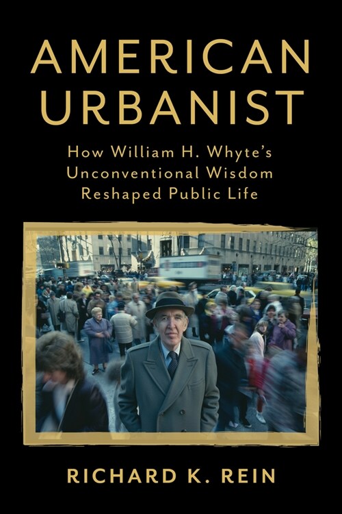 American Urbanist: How William H. Whytes Unconventional Wisdom Reshaped Public Life (Hardcover)