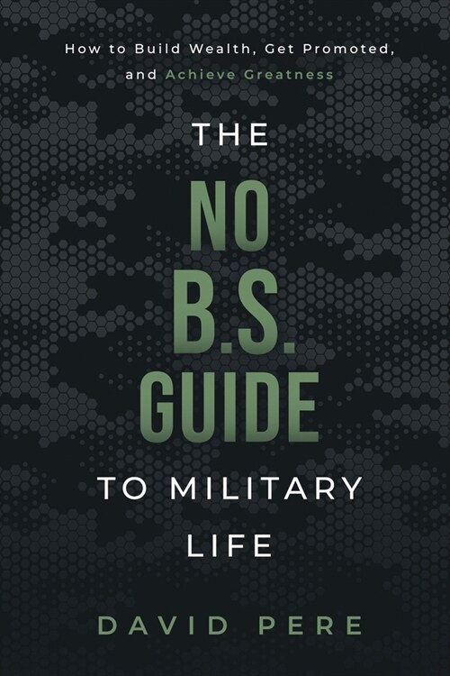 The No B.S. Guide to Military Life: How to build wealth, get promoted, and achieve greatness (Paperback)