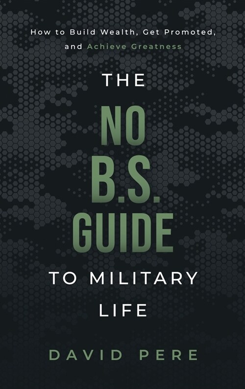 The No B.S. Guide to Military Life: How to build wealth, get promoted, and achieve greatness (Hardcover)