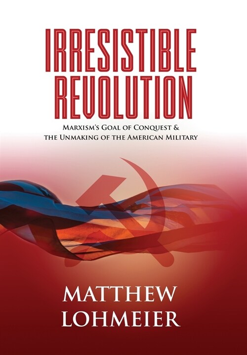 Irresistible Revolution: Marxisms Goal of Conquest & the Unmaking of the American Military (Hardcover)