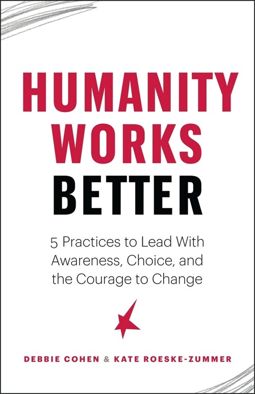 Humanity Works Better: Five Practices to Lead with Awareness, Choice and the Courage to Change (Paperback)