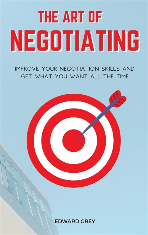 The Art of Negotiating: Improve Your Negotiation Skills and Get What You Want All the Time (Hardcover)