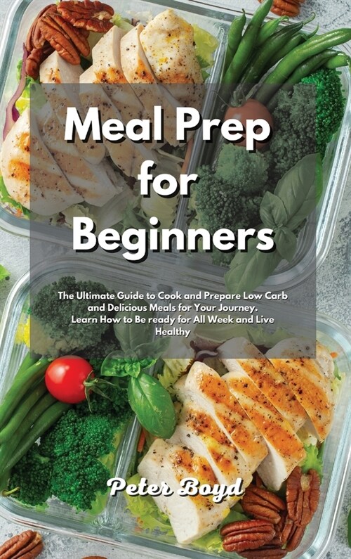 Meal Prep for Beginners: The Ultimate Guide to Cook and Prepare Low Carb and Delicious Meals for Your Journey. Learn How to Be ready for All We (Hardcover)