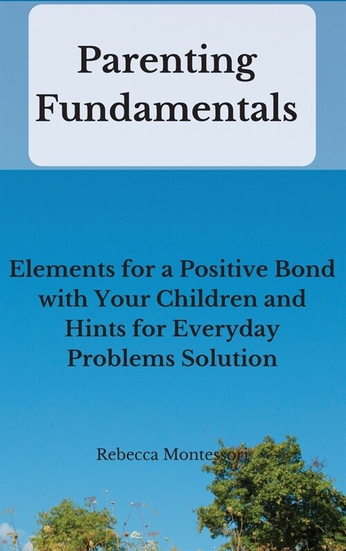 Parenting Fundamentals: Elements for a Positive Bond with Your Children and Hints for Everyday Problems Solution (Hardcover)