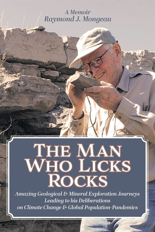 The Man Who Licks Rocks: A Memoir - His Amazing Geological & Mineral Journeys leading to his Deliberations on Climate Change & Global Populatio (Paperback)