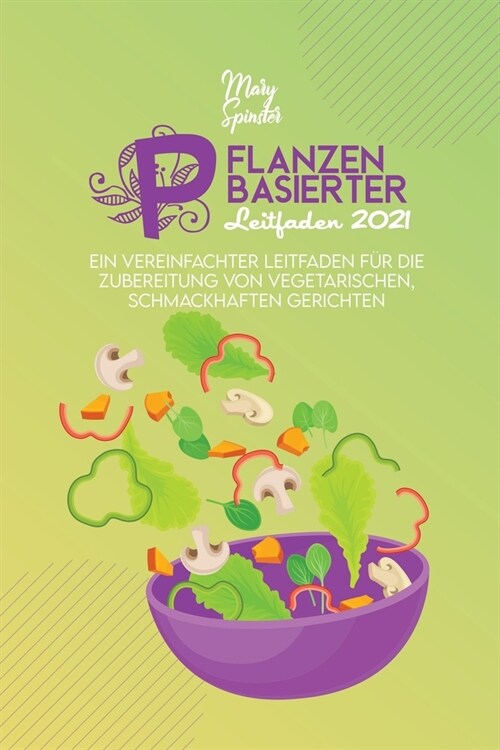 Pflanzenbasierter Leitfaden 2021: Ein Vereinfachter Leitfaden F? Die Zubereitung Von Vegetarischen, Schmackhaften Gerichten (The Plant-Based Guide) [ (Paperback)