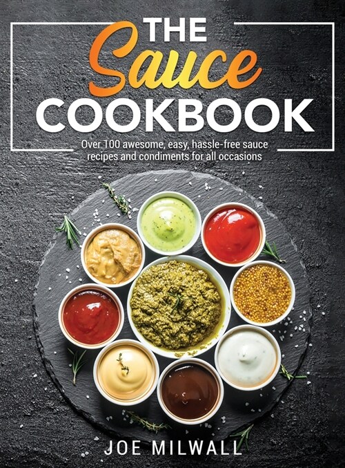 The Sauce Cookbook: Over 100 awesome, easy, hassle-free sauce recipes and condiments for all occasions (Hardcover)