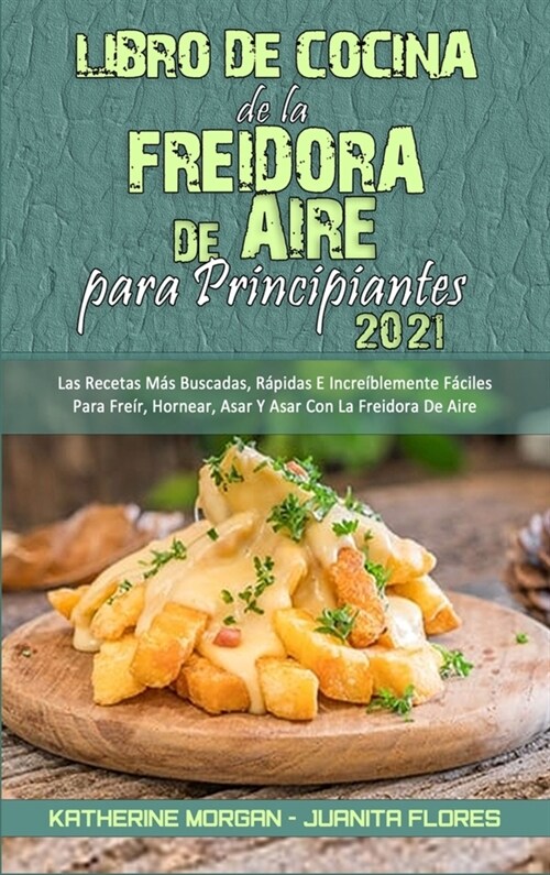 Libro De Cocina De La Freidora De Aire Para Principiantes 2021: Las Recetas M? Buscadas, R?idas E Incre?lemente F?iles Para Fre?, Hornear, Asar Y (Hardcover)