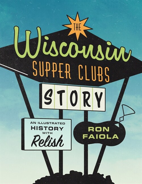 The Wisconsin Supper Clubs Story: An Illustrated History, with Relish (Hardcover)