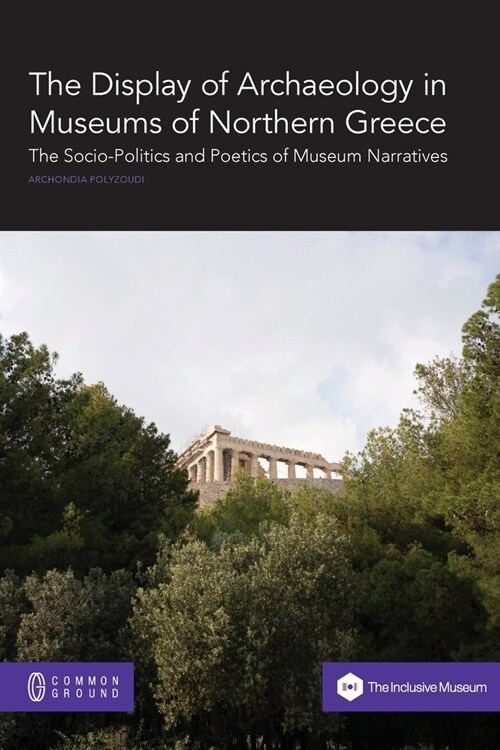 The Display of Archaeology in Museums of Northern Greece: The Socio-politics and Poetics of Museum Narratives (Paperback)