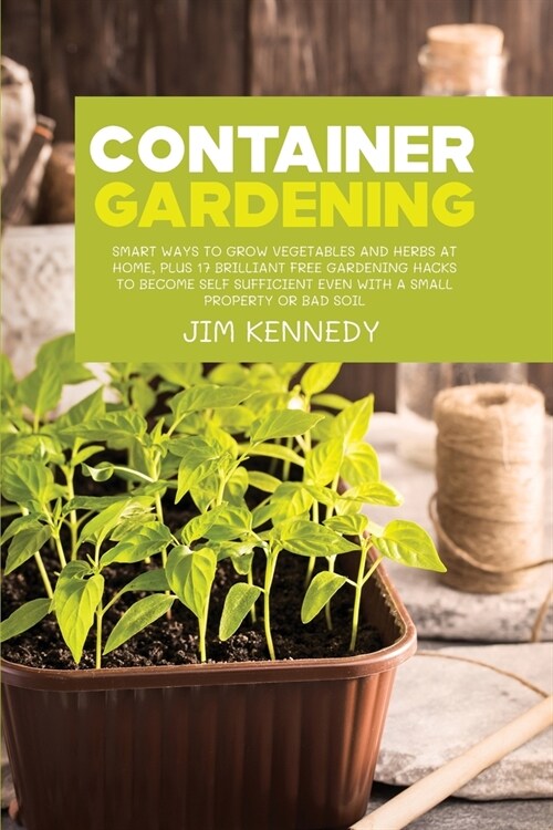 Container Gardening for Beginners: Smart Ways to Grow Vegetables and Herbs at Home, Plus 17 Brilliant Free Gardening Hacks to Become Self Sufficient E (Paperback)