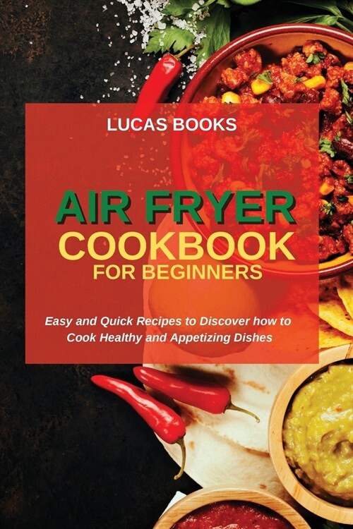 Air Fryer Cookbook for Beginners: Easy and Quick Recipes to Discover how to Cook Healthy and Appetizing Dishes (Paperback)