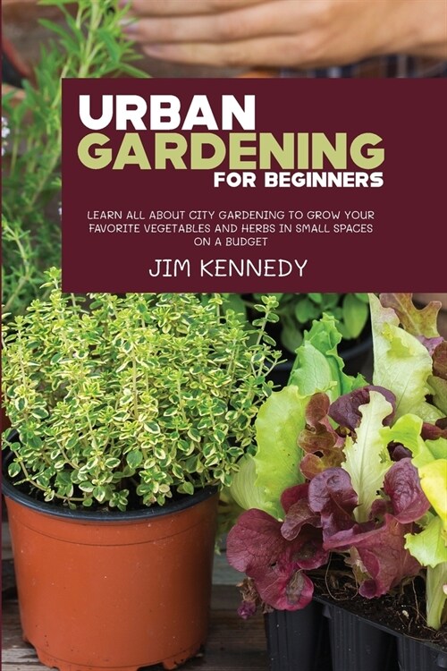Urban Gardening for Beginners: Learn all About City Gardening to Grow Your Favorite Vegetables and Herbs in Small Spaces on a Budget (Paperback)