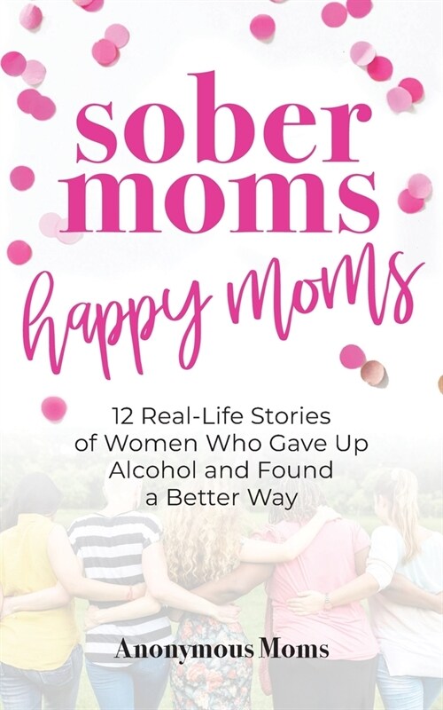 Sober Moms, Happy Moms: 12 Real-Life Stories of Women Who Gave Up Alcohol and Found a Better Way (Paperback)