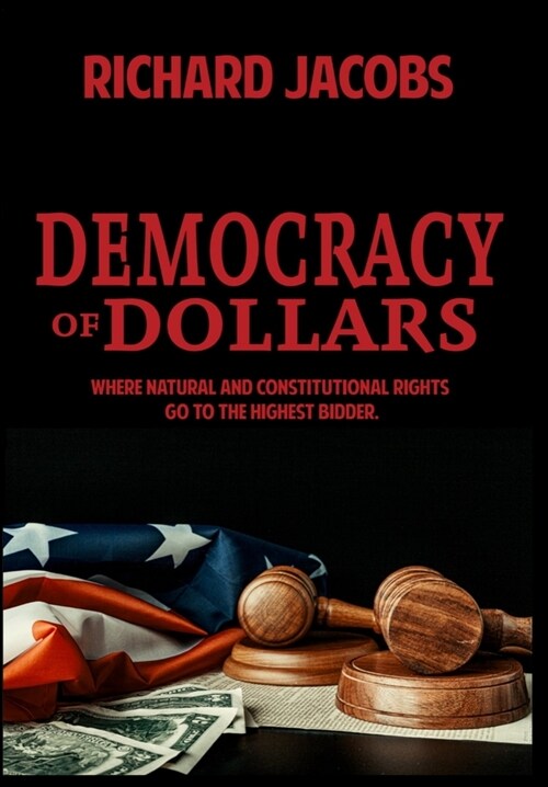 Democracy of Dollars: Where Natural and Constitutional Rights Go To the Highest Bidder (Hardcover)