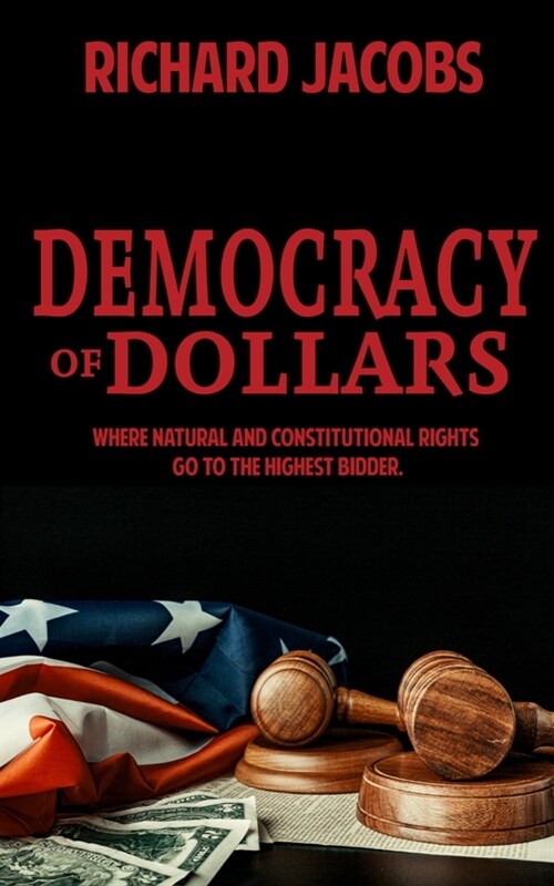 Democracy of Dollars: Where Natural and Constitutional Rights Go To the Highest Bidder (Paperback)