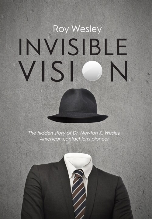 Invisible Vision: The hidden story of Dr. Newton K. Wesley, American contact lens pioneer (Hardcover)