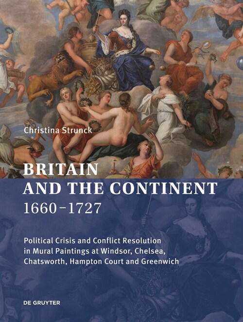 Britain and the Continent 1660‒1727: Political Crisis and Conflict Resolution in Mural Paintings at Windsor, Chelsea, Chatsworth, Hampton Court (Hardcover)