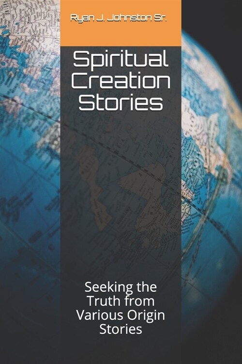 Spiritual Creation Stories: Seeking the Truth from Various Origin Stories (Paperback)