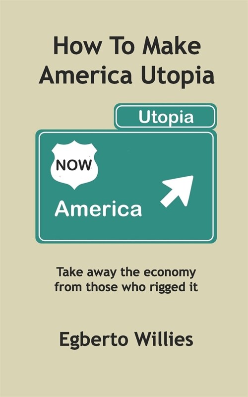 How to make America Utopia: Take away the economy from those who rigged it (Paperback)