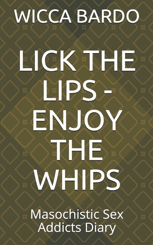 Lick the Lips - Enjoy the Whips: Masochistic Sex Addicts Diary (Paperback)