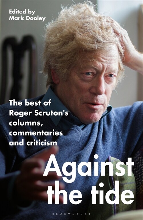 Against the Tide : The Best of Roger Scrutons Columns, Commentaries and Criticism (Hardcover)