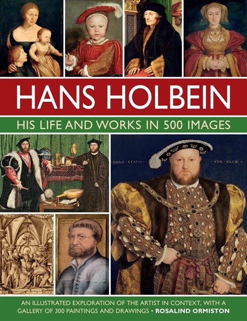 Holbein: His Life and Works in 500 Images : An illustrated exploration of the artist, his life and context, with a gallery of his paintings and drawin (Hardcover)