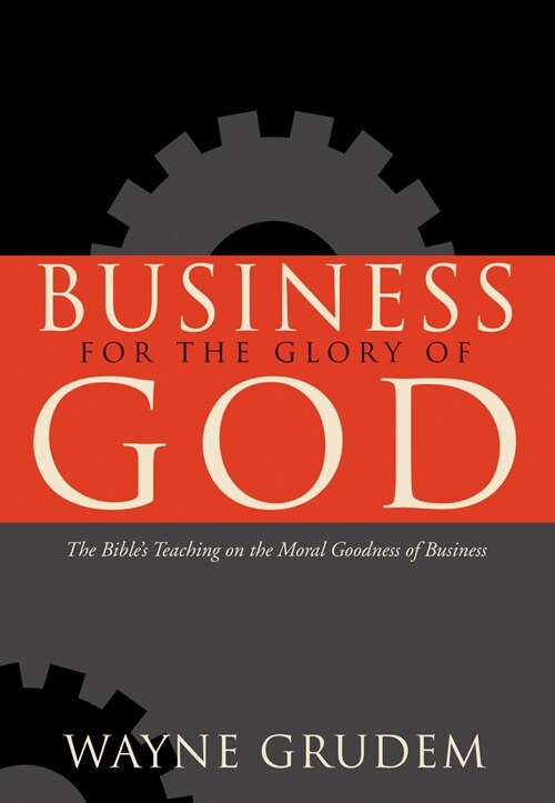 Business for the Glory of God: The Bibles Teaching on the Moral Goodness of Business (Paperback)