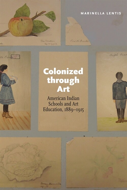 Colonized Through Art: American Indian Schools and Art Education, 1889-1915 (Paperback)