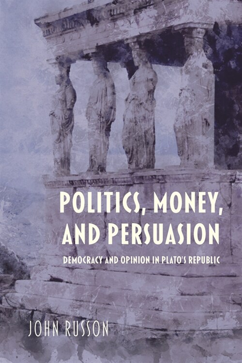 Politics, Money, and Persuasion: Democracy and Opinion in Platos Republic (Paperback)