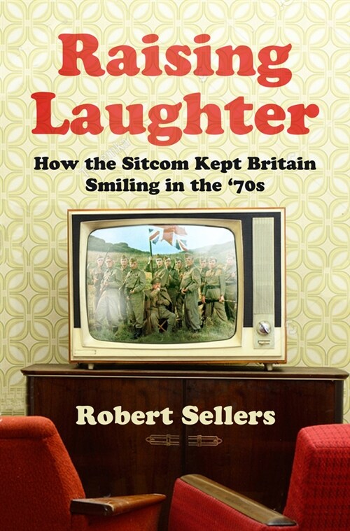 Raising Laughter : How the Sitcom Kept Britain Smiling in the ‘70s (Hardcover)