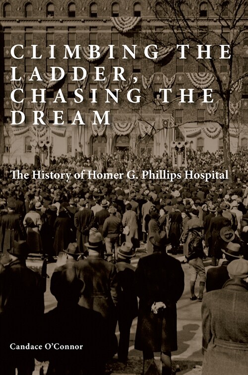 Climbing the Ladder, Chasing the Dream: The History of Homer G. Phillips Hospital (Hardcover)