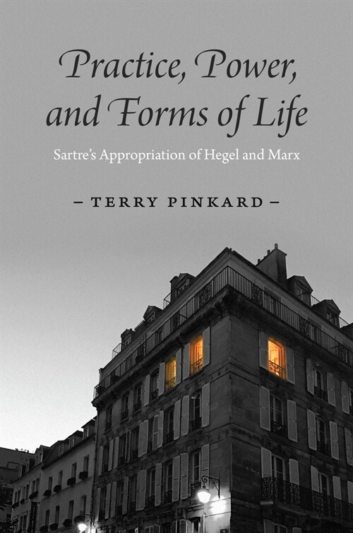 Practice, Power, and Forms of Life: Sartres Appropriation of Hegel and Marx (Hardcover)