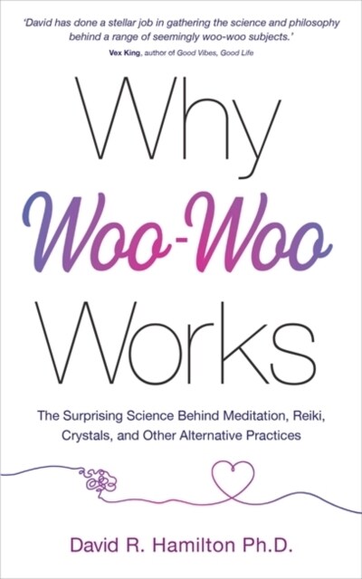 Why Woo-Woo Works : The Surprising Science Behind Meditation, Reiki, Crystals, and Other Alternative Practices (Paperback)