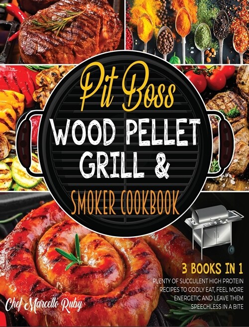 Pit Boss Wood Pellet Grill & Smoker Cookbook [3 Books in 1]: Plenty of Succulent High Protein Recipes to Godly Eat, Feel More Energetic and Leave Them (Hardcover)