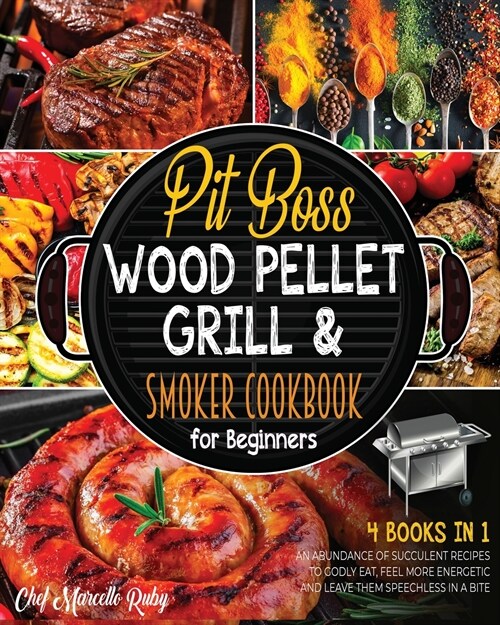 Pit Boss Wood Pellet Grill & Smoker Cookbook for Beginners [4 Books in 1]: An Abundance of Succulent Recipes to Godly Eat, Feel More Energetic and Lea (Paperback)