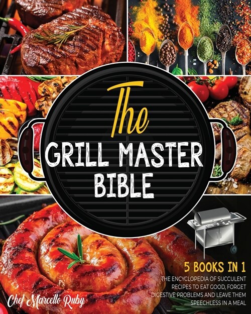 The Grill Master Bible [5 Books in 1]: The Encyclopedia of Succulent Recipes to Eat Good, Forget Digestive Problems and Leave Them Speechless in a Mea (Paperback)