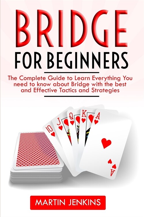 Bridge for Beginners: The Complete Guide to Learn everything You need to know about Bridge with the best and effective tactics and strategie (Paperback)