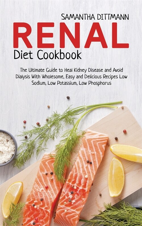 Renal Diet Cookbook: The Ultimate Guide to Heal Kidney Disease and Avoid Dialysis With Wholesome, Easy and Delicious Recipes Low Sodium, Lo (Hardcover)