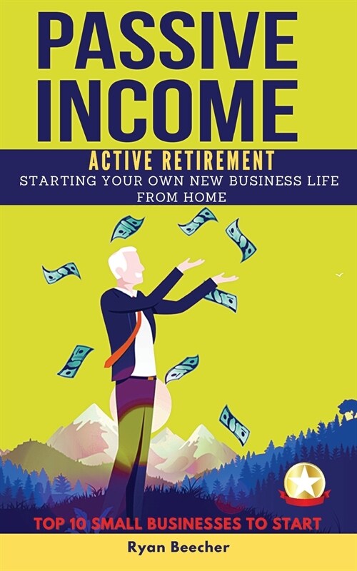 Passive Income Active Retirement: Starting Your Own New Business Life from Home. TOP 10 SMALL BUSINESSES TO START. (Paperback, 2021, 2021 Ppb Color)