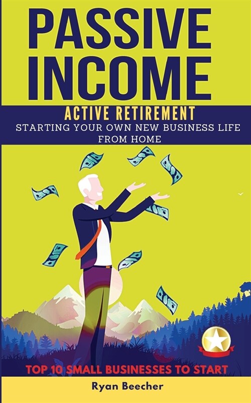 Passive Income Active Retirement: Starting Your Own New Business Life from Home. TOP 10 SMALL BUSINESSES TO START. (Paperback, 2021, 2021 Ppb B/W)